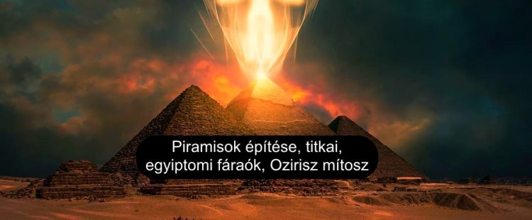 Piramisok építése, titkai, egyiptomi fáraók, Ozirisz mítosz