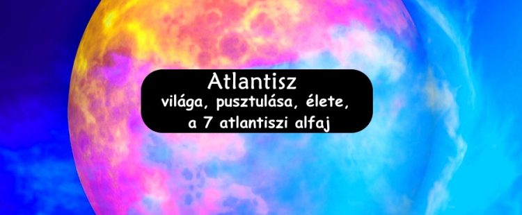 Atlantisz világa, pusztulása, élete, a 7 atlantiszi alfaj