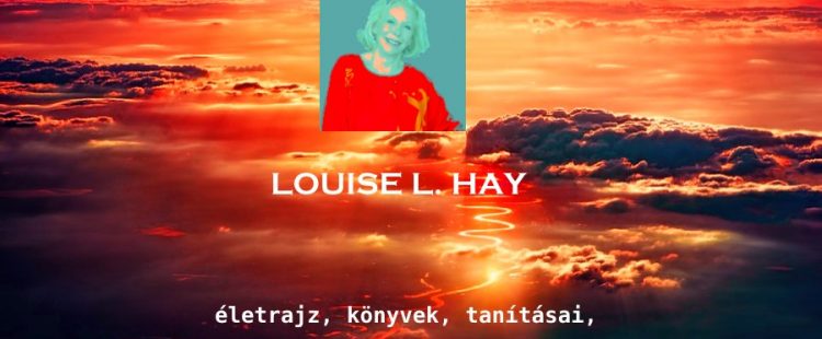 Louise L. Hay életrajz, könyvek, tanításai, éld az életed