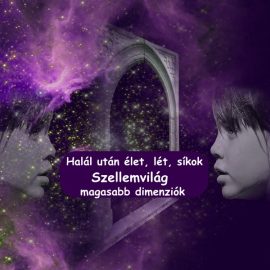 Halál után élet, lét, síkok – szellemvilág, magasabb dimenziók Halál után élet, lét, síkok – szellemvilág, magasabb dimenziók