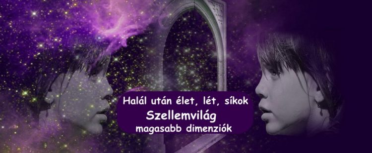Halál után élet, lét, síkok – szellemvilág, magasabb dimenziók