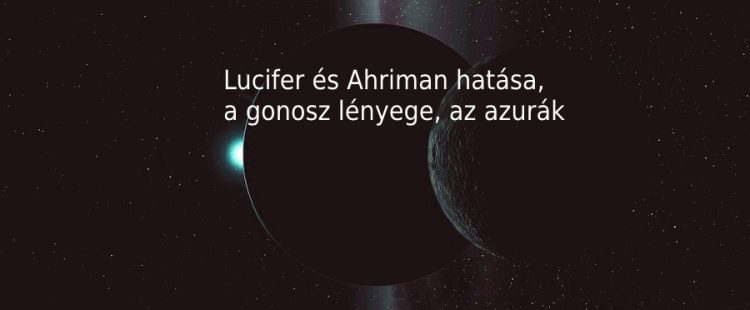Lucifer és Ahriman hatása, a gonosz lényege, az azurák
