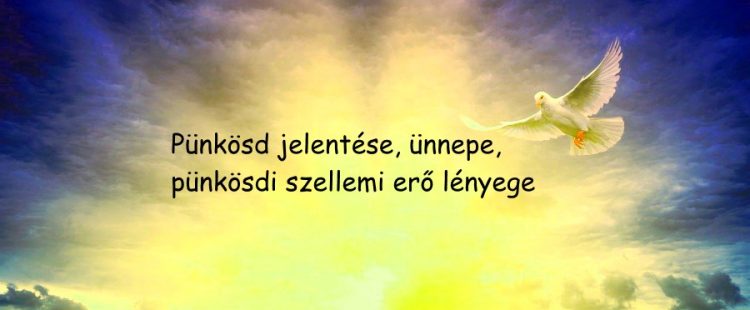 Pünkösd jelentése, ünnepe, pünkösdi szellemi erő lényege