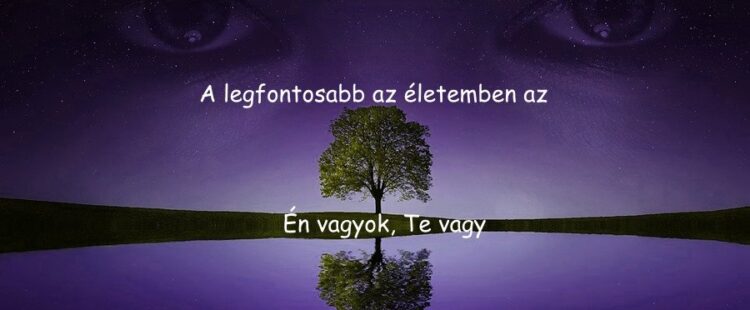 A legfontosabb az életemben az Én vagyok, Te vagy